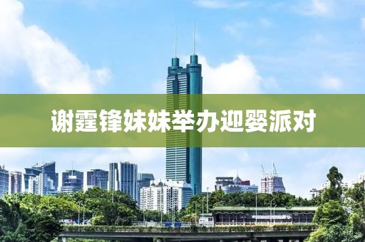 谢霆锋妹妹举办迎婴派对