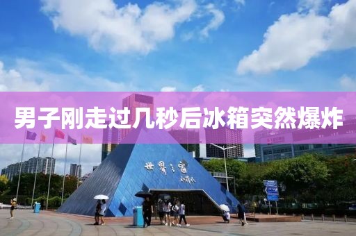 男子刚走过几秒后冰箱突然爆炸