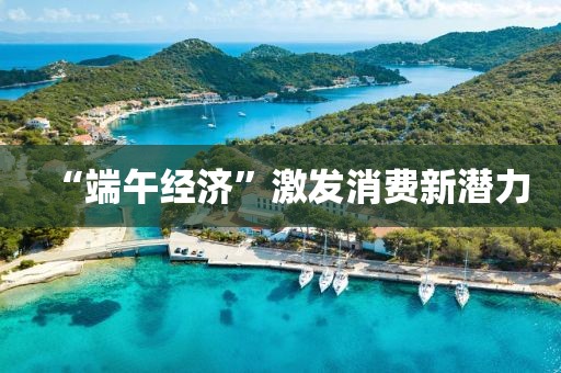 “端午经济”激发消费新潜力