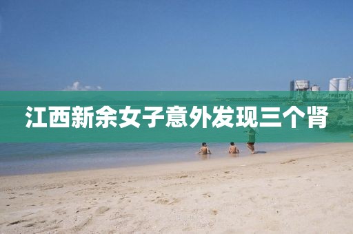 江西新余女子意外发现三个肾