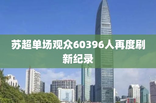 苏超单场观众60396人再度刷新纪录