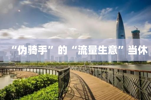 “伪骑手”的“流量生意”当休