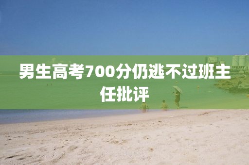 男生高考700分仍逃不过班主任批评