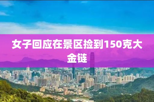 女子回应在景区捡到150克大金链