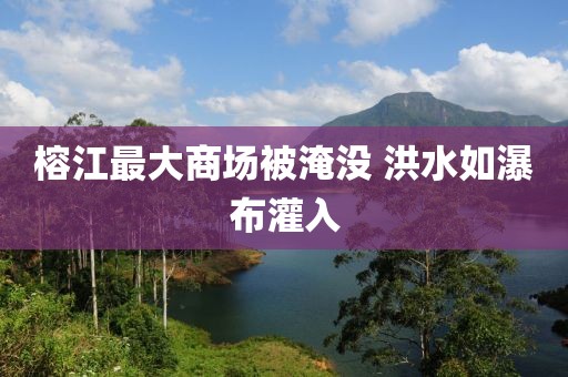榕江最大商场被淹没 洪水如瀑布灌入