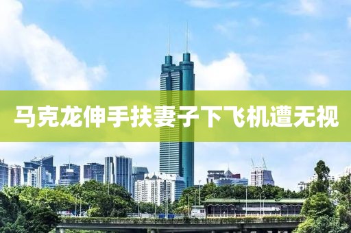 马克龙伸手扶妻子下飞机遭无视
