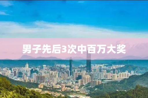 男子先后3次中百万大奖