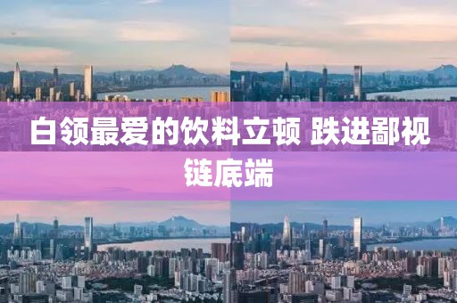 白领最爱的饮料立顿 跌进鄙视链底端