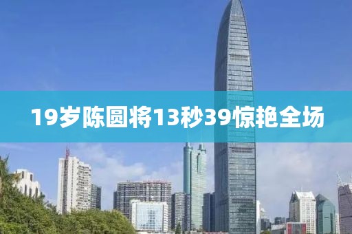 19岁陈圆将13秒39惊艳全场