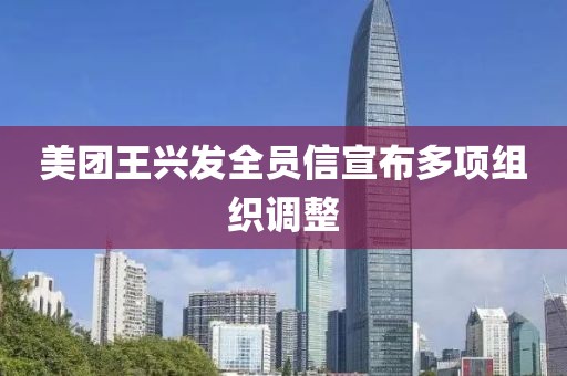 美团王兴发全员信宣布多项组织调整