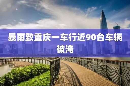 暴雨致重庆一车行近90台车辆被淹
