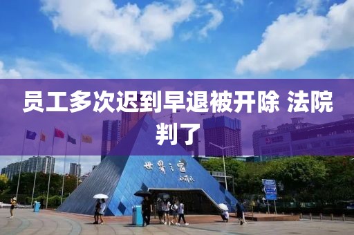 员工多次迟到早退被开除 法院判了