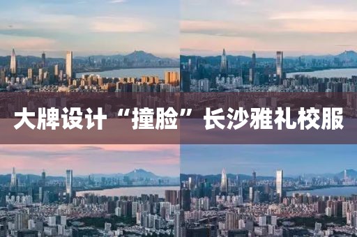 大牌设计“撞脸”长沙雅礼校服