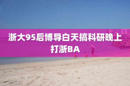 浙大95后博导白天搞科研晚上打浙BA