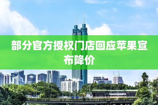 部分官方授权门店回应苹果宣布降价