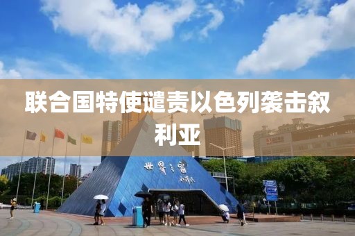 联合国特使谴责以色列袭击叙利亚