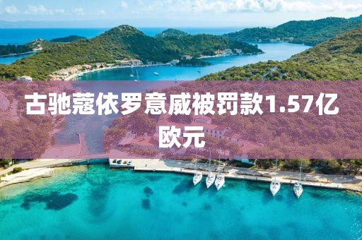 古驰蔻依罗意威被罚款1.57亿欧元