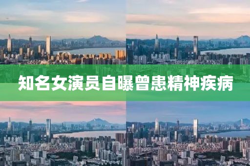 知名女演员自曝曾患精神疾病