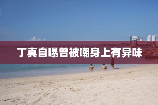 丁真自曝曾被嘲身上有异味