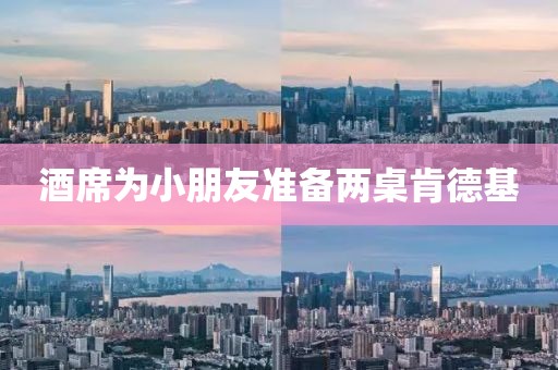 酒席为小朋友准备两桌肯德基