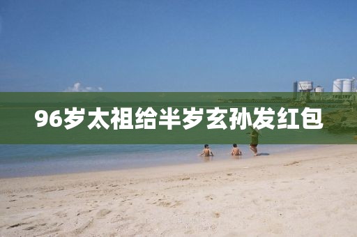 96岁太祖给半岁玄孙发红包