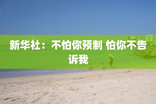 新华社：不怕你预制 怕你不告诉我