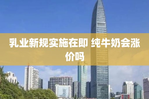 乳业新规实施在即 纯牛奶会涨价吗