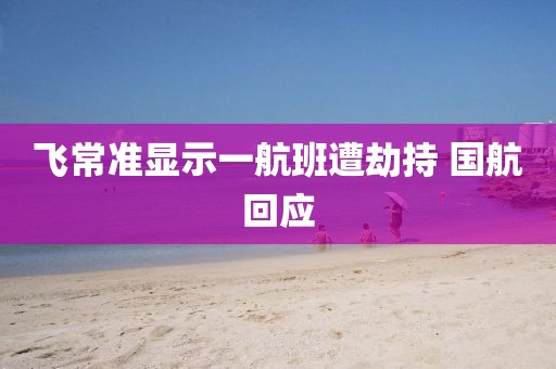 飞常准显示一航班遭劫持 国航回应