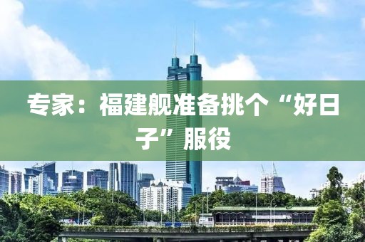 专家：福建舰准备挑个“好日子”服役