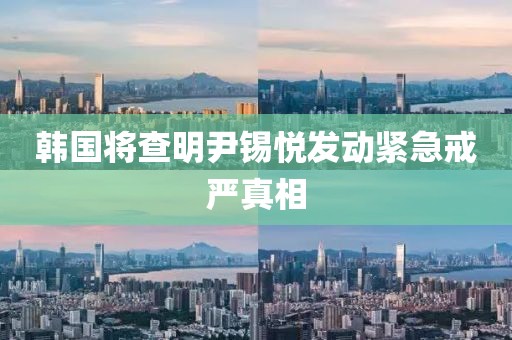 韩国将查明尹锡悦发动紧急戒严真相