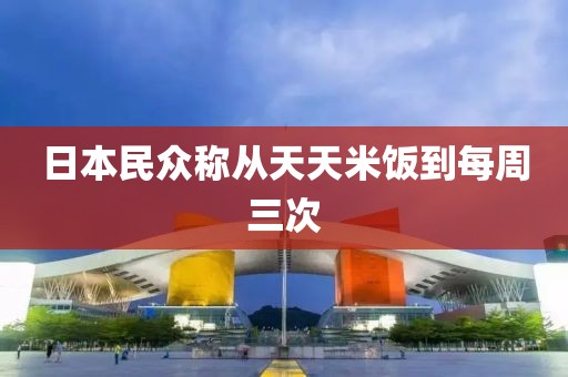 日本民众称从天天米饭到每周三次