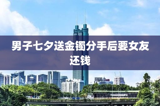 男子七夕送金镯分手后要女友还钱