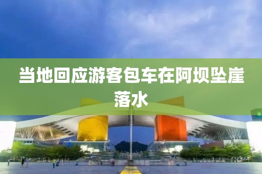 当地回应游客包车在阿坝坠崖落水