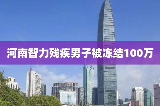 河南智力残疾男子被冻结100万