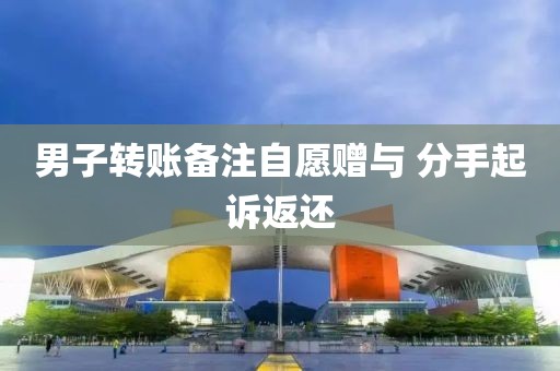 男子转账备注自愿赠与 分手起诉返还