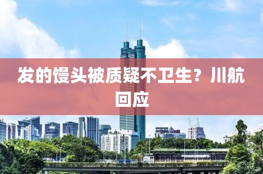发的馒头被质疑不卫生？川航回应