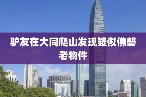 驴友在大同爬山发现疑似佛磬老物件