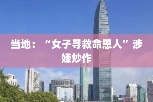 当地：“女子寻救命恩人”涉嫌炒作