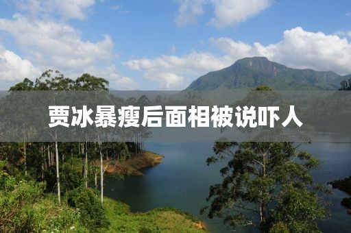 贾冰暴瘦后面相被说吓人
