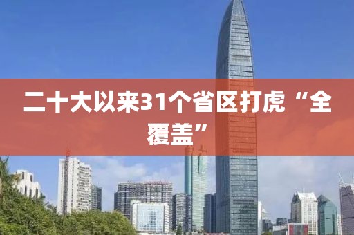 二十大以来31个省区打虎“全覆盖”