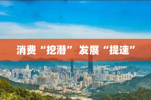 消费“挖潜” 发展“提速”