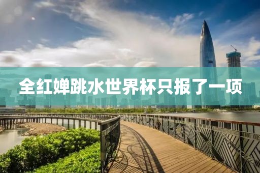 全红婵跳水世界杯只报了一项