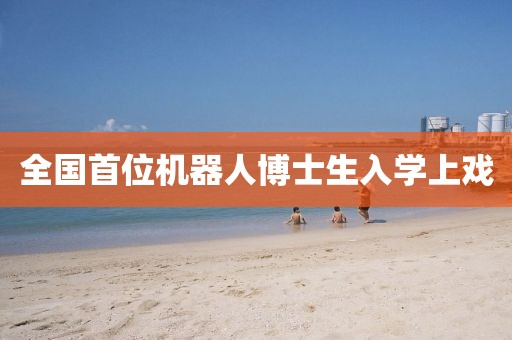 全国首位机器人博士生入学上戏