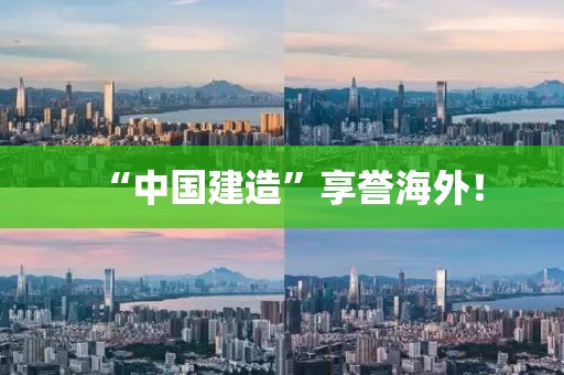 “中国建造”享誉海外！